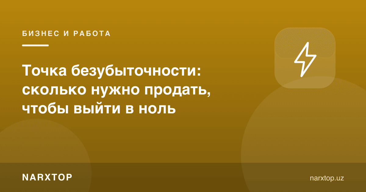 Зарарсизлик нуқтаси: нолга чиқиш учун қанча сотиш керак