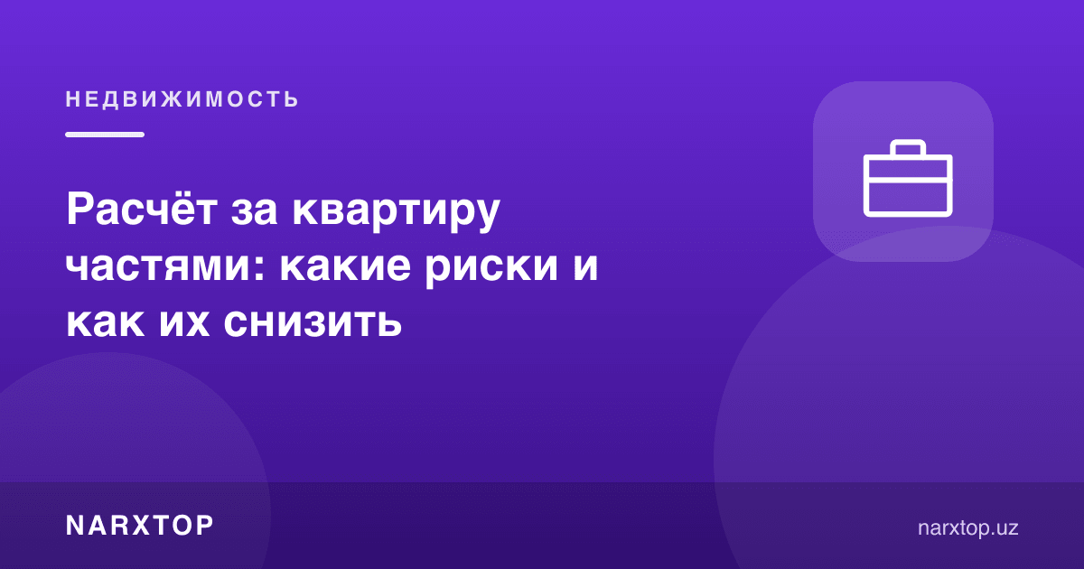 Квартира учун бўлиб-бўлиб тўлаш: қандай хавфлар бор ва уларни қандай камайтириш
