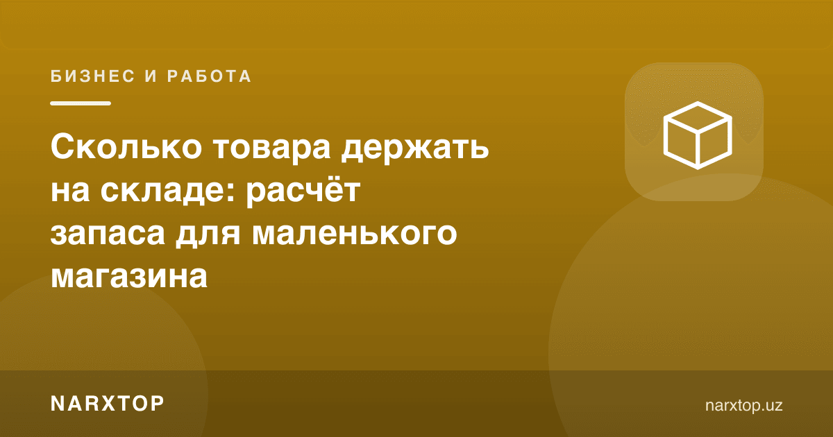 Омборда қанча товар сақлаш керак: кичик дўкон учун захира ҳисоби