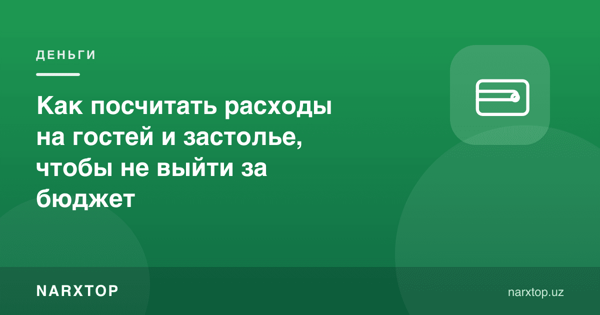 Меҳмонлар ва дастурхон харажатини бюджетдан чиқмасдан қандай ҳисоблаш мумкин