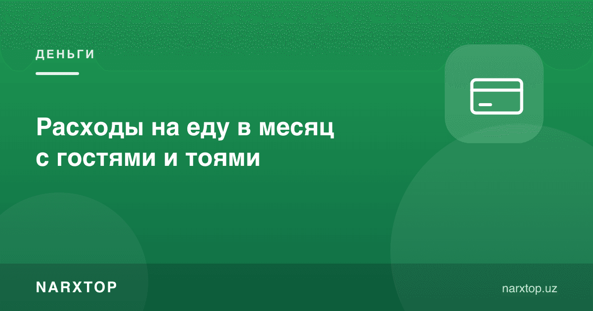Меҳмон ва тўйлар билан ойлик овқат харажати