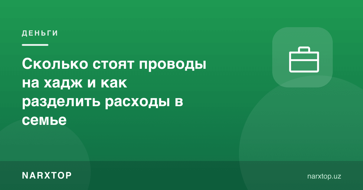 Ҳаж сафарига кузатиш қанча туради ва харажатларни оилада қандай тақсимлаш керак