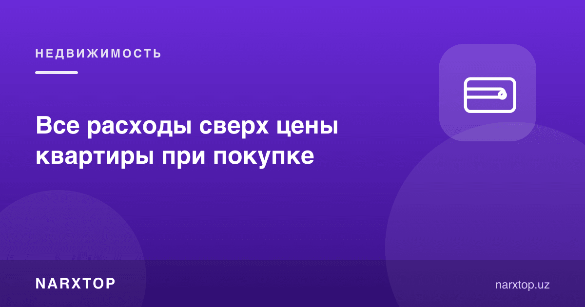 Квартира сотиб олишда нархдан ташқари барча харажатлар