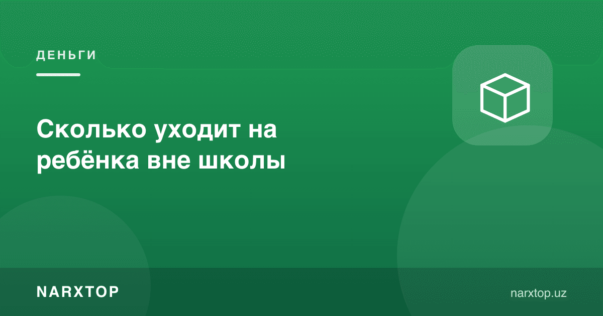 Болага мактабдан ташқари қанча кетади