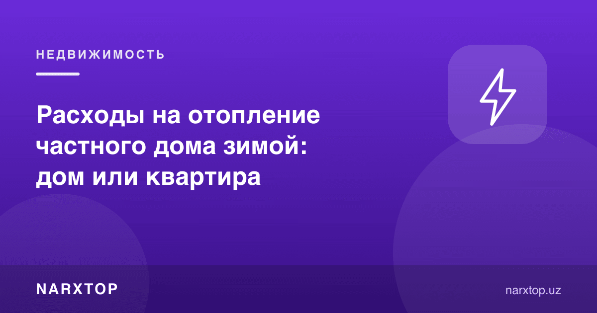Қишда алоҳида уйни иситиш харажатлари: уй ёки квартира