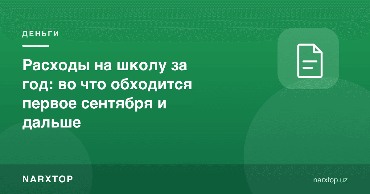 Мактабга бир йиллик харажат: 1-сентябр ва ундан кейин қанча кетади