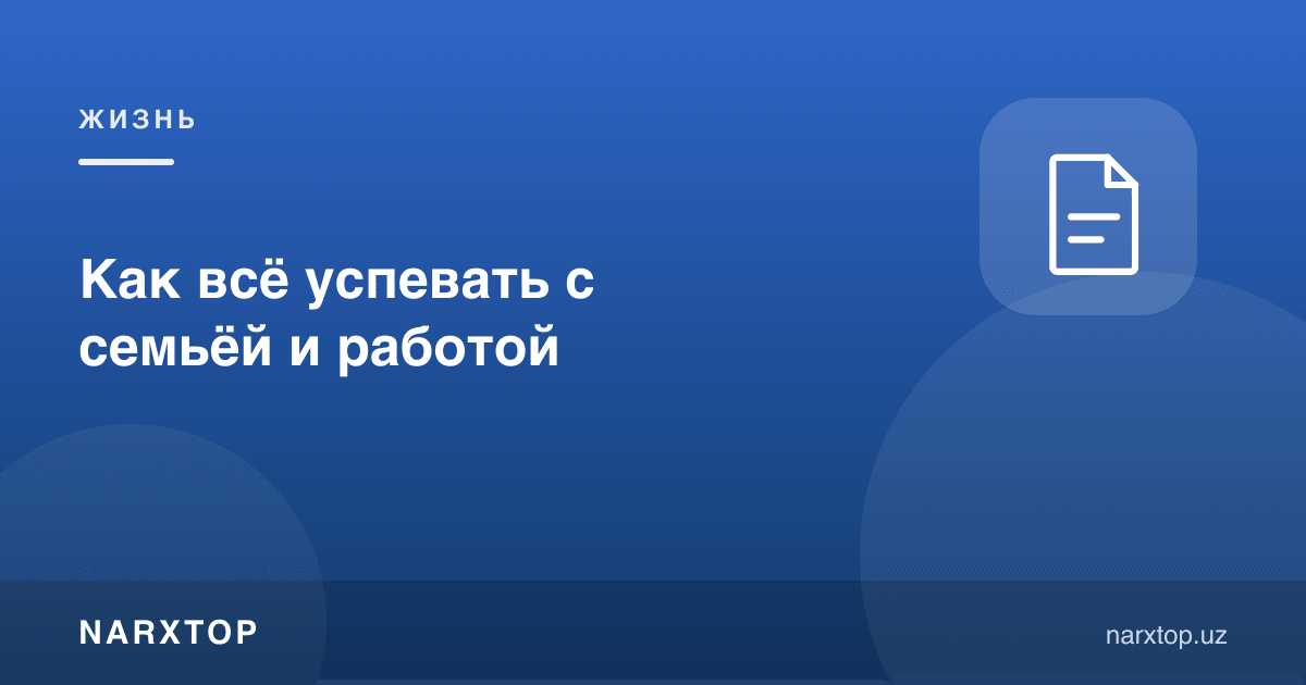 Оила ва иш билан ҳамма нарсага қандай улгуриш мумкин