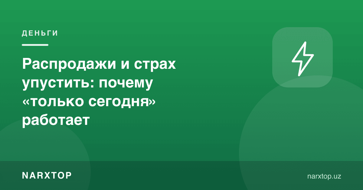 Чегирмалар ва имкониятни бой бериш қўрқуви: нега «фақат бугун» ишлайди