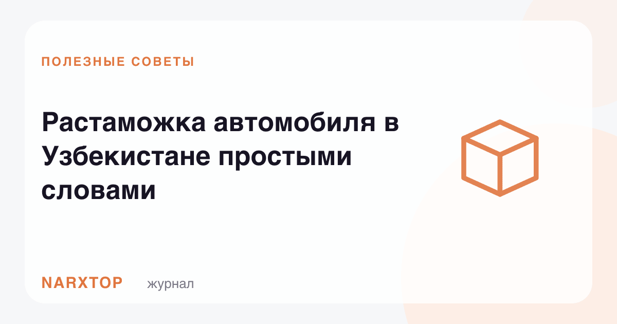 Ўзбекистонда автомобилни расмийлаштириш ва божхона тўлови — оддий тилда