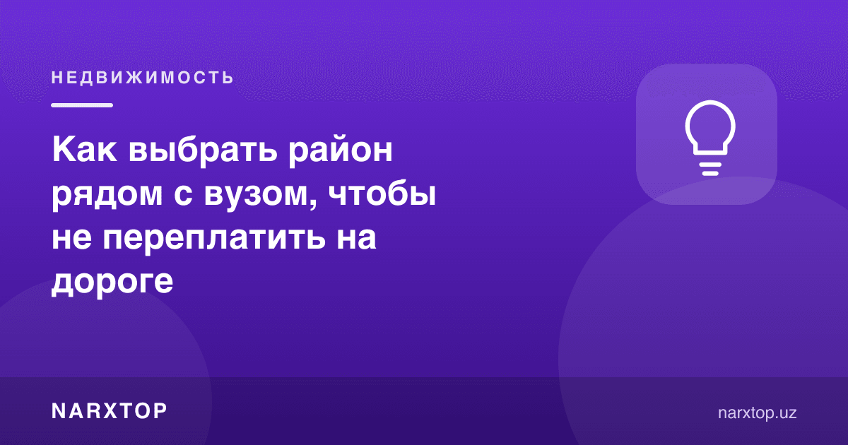 Йўлда ортиқча тўламаслик учун университет яқинидаги ҳудудни қандай танлаш керак