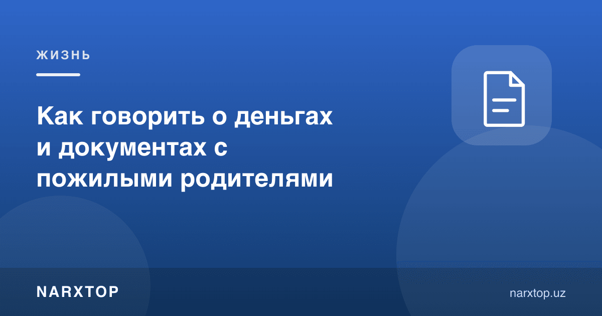 Кекса ота-она билан пул ва ҳужжатлар ҳақида қандай гаплашиш керак