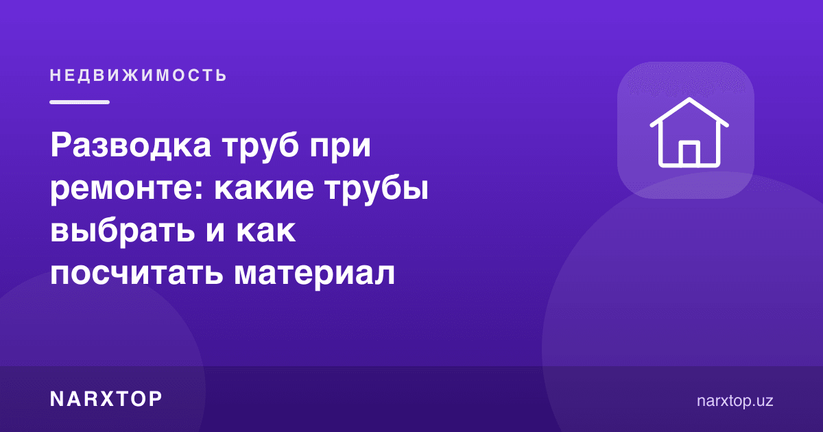 Таъмирда труба тортиш: қандай труба танлаш ва материални қандай ҳисоблаш