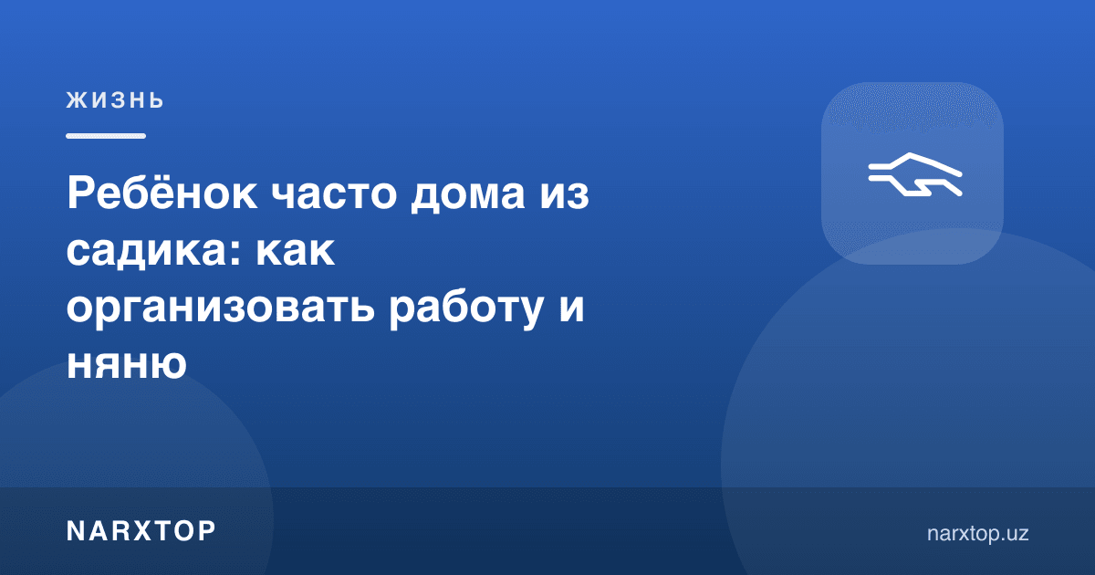 Бола тез-тез боғчадан уйда: ишни ва энагани қандай ташкил қилиш