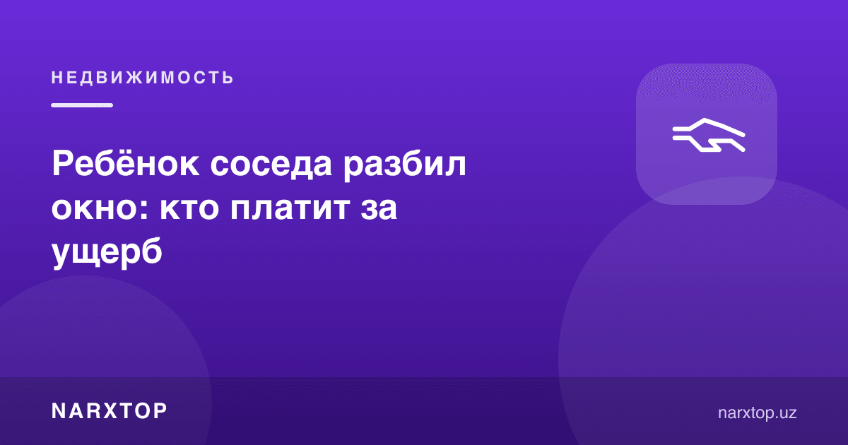 Қўшнининг боласи ойнани синдирди: зарар учун ким тўлайди