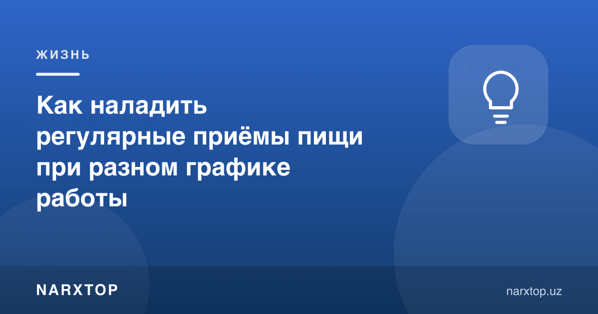 Турли иш жадвалида мунтазам овқатланишни қандай йўлга қўйиш мумкин