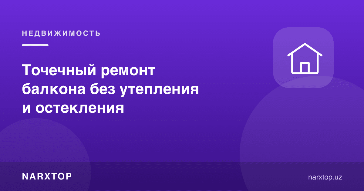 Иситмасдан ва ойналатмасдан балконни нуқтали таъмирлаш