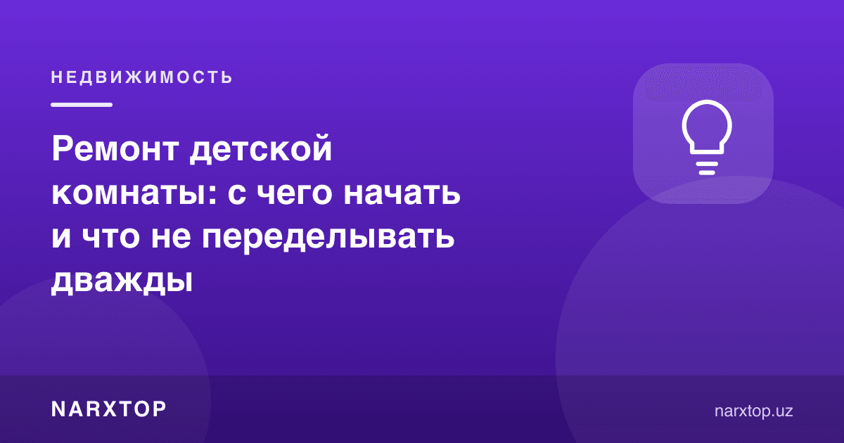 Болалар хонаси таъмири: нимадан бошлаш ва нимани икки марта қилмаслик керак