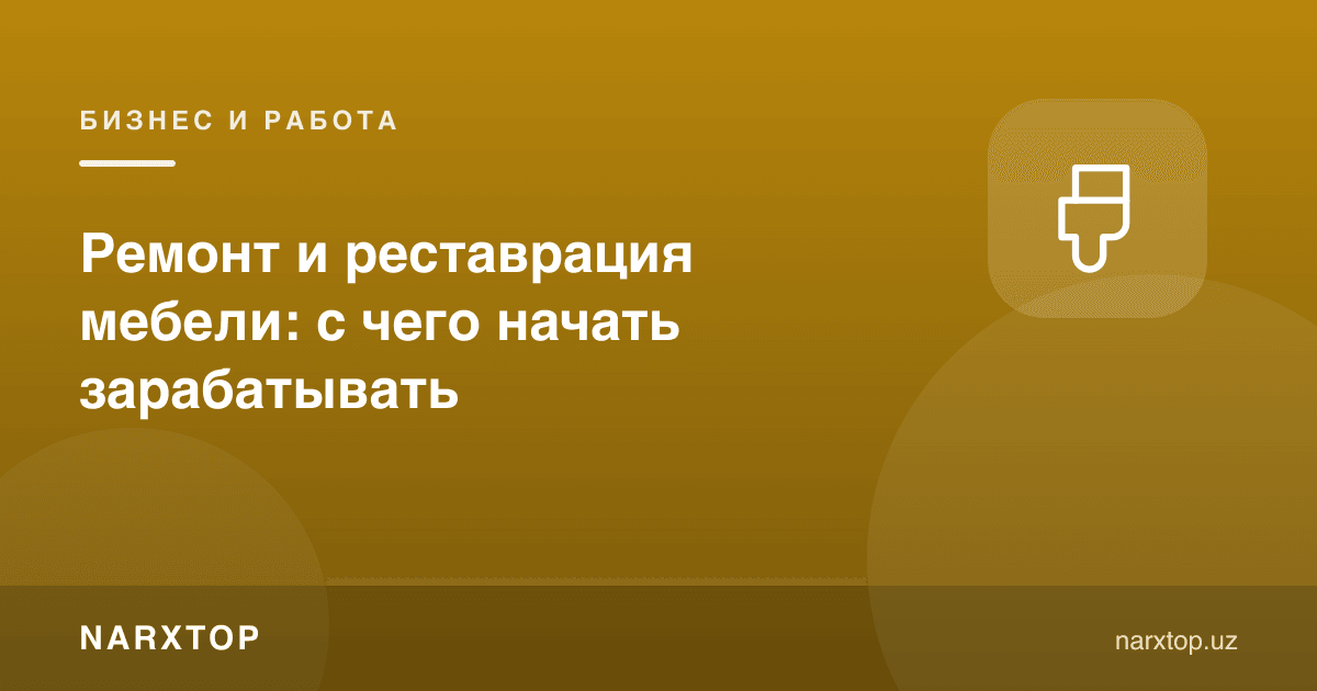 Мебел таъмири ва реставрацияси: қандай пул топишни бошлаш керак
