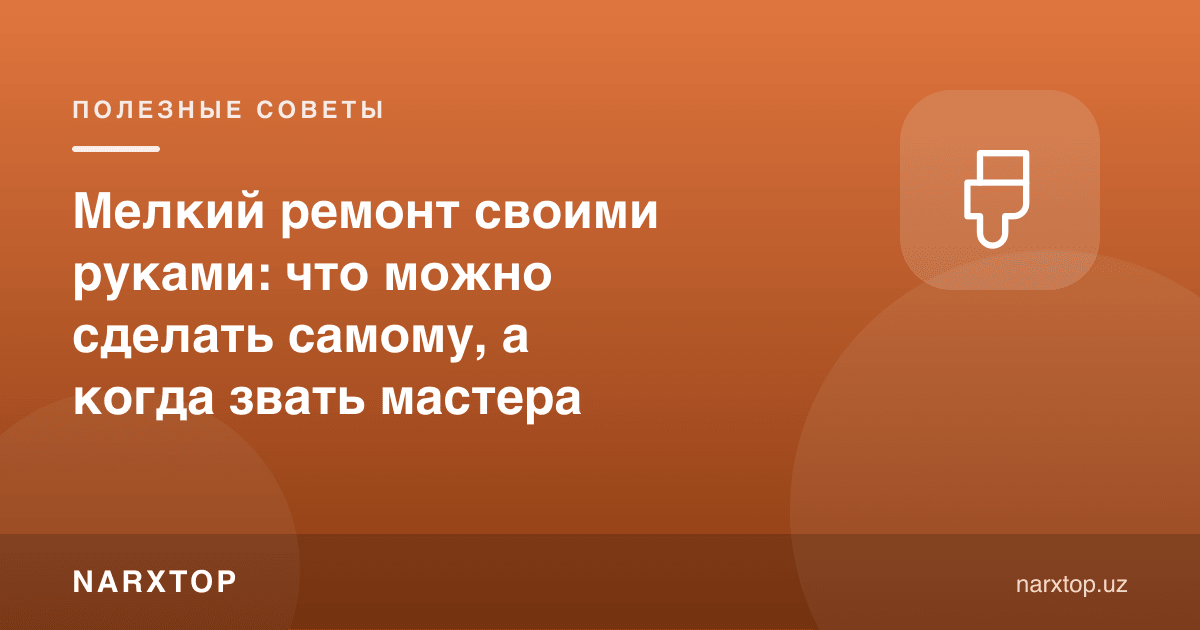 Ўз қўли билан майда таъмир: нимани ўзи қилиш мумкин, қачон уста чақириш керак