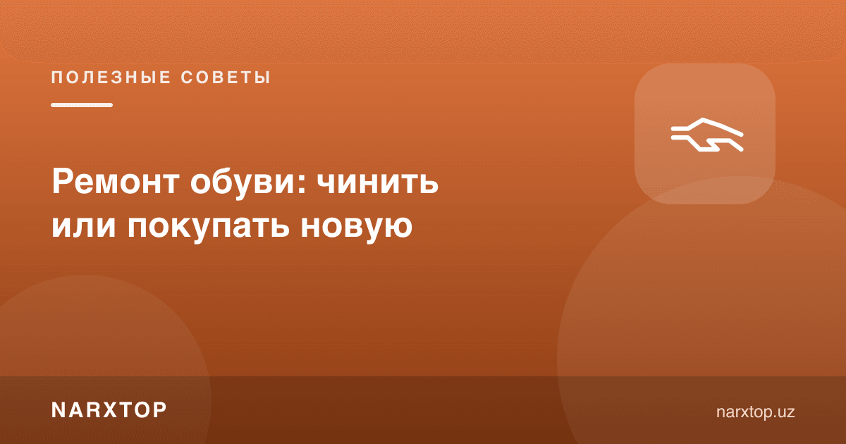 Оёқ кийимни таъмирлаш ёки янгисини сотиб олиш