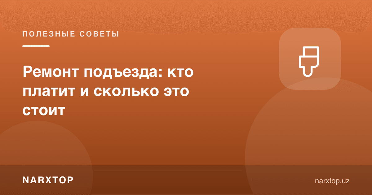 Подезд таъмири: ким тўлайди ва қанча туради
