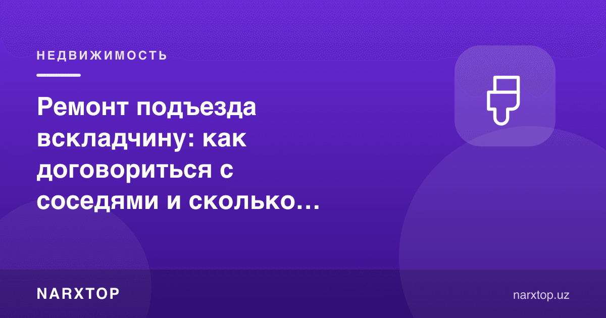 Зинапояни ҳамжиҳатликда таъмирлаш: қўшнилар билан қандай келишиш ва қанча пул йиғиш керак