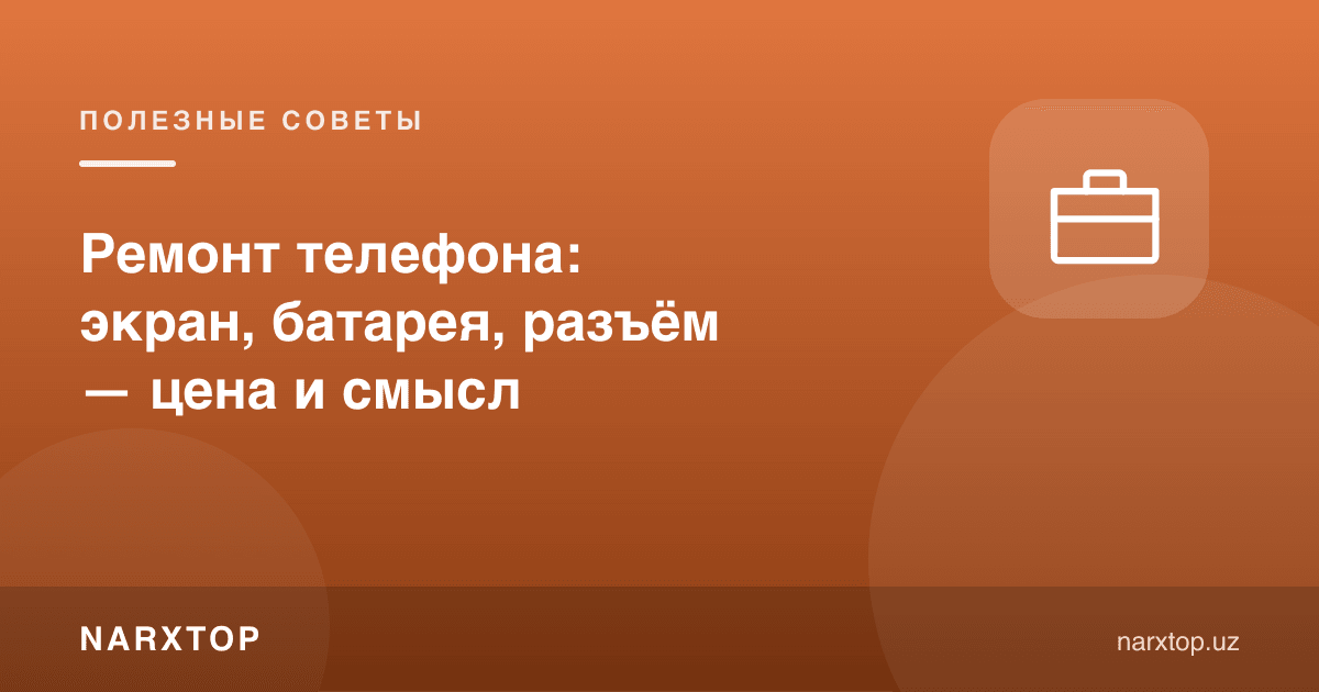 Телефон таъмири: экран, батарея, разём — нархи ва маъноси