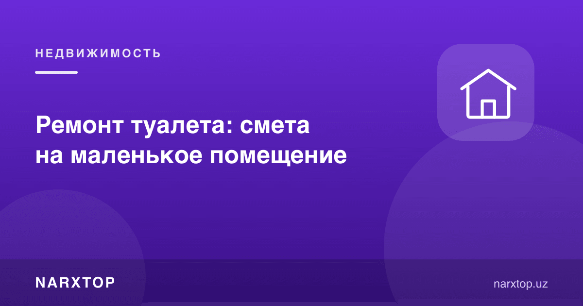 Ҳожатхона таъмири: кичик хона учун смета
