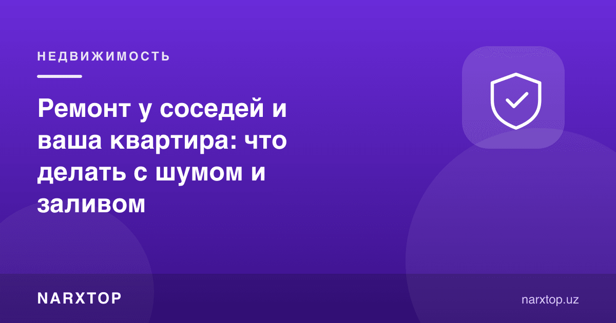 Қўшнида ремонт ва сизнинг квартирангиз: шовқин ва suv босишида нима қилиш керак