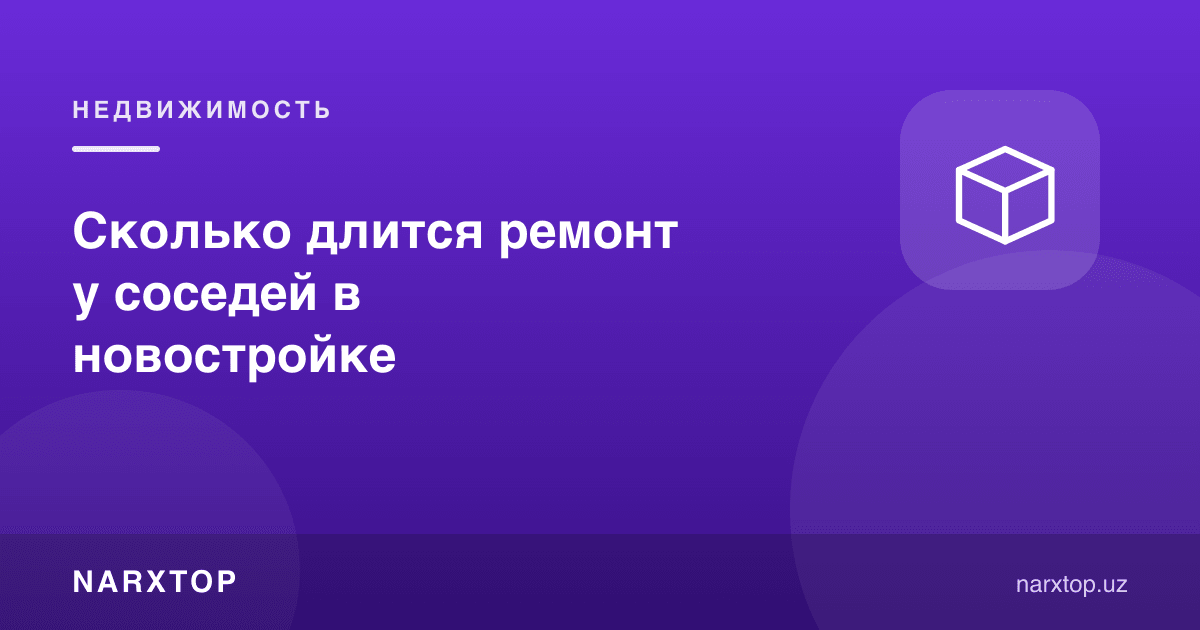Yangi uyda qo‘shnilarning ta’miri qancha davom etadi