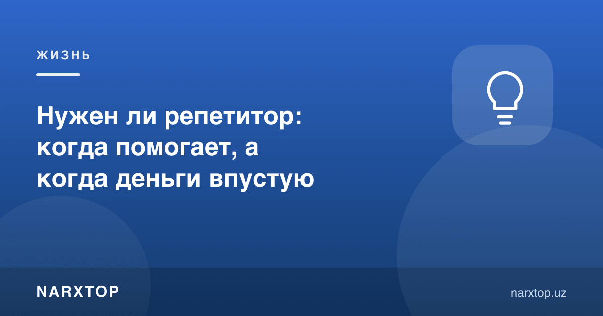Репетитор керакми: қачон ёрдам беради, қачон пул беҳуда кетади