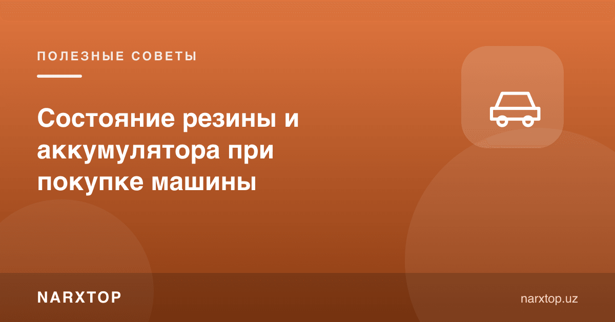 Машина сотиб олишда шина ва аккумулятор ҳолати
