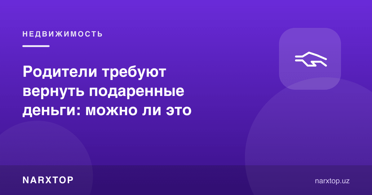 Ота-она берган пулни қайтаришни талаб қилмоқда: бу мумкинми