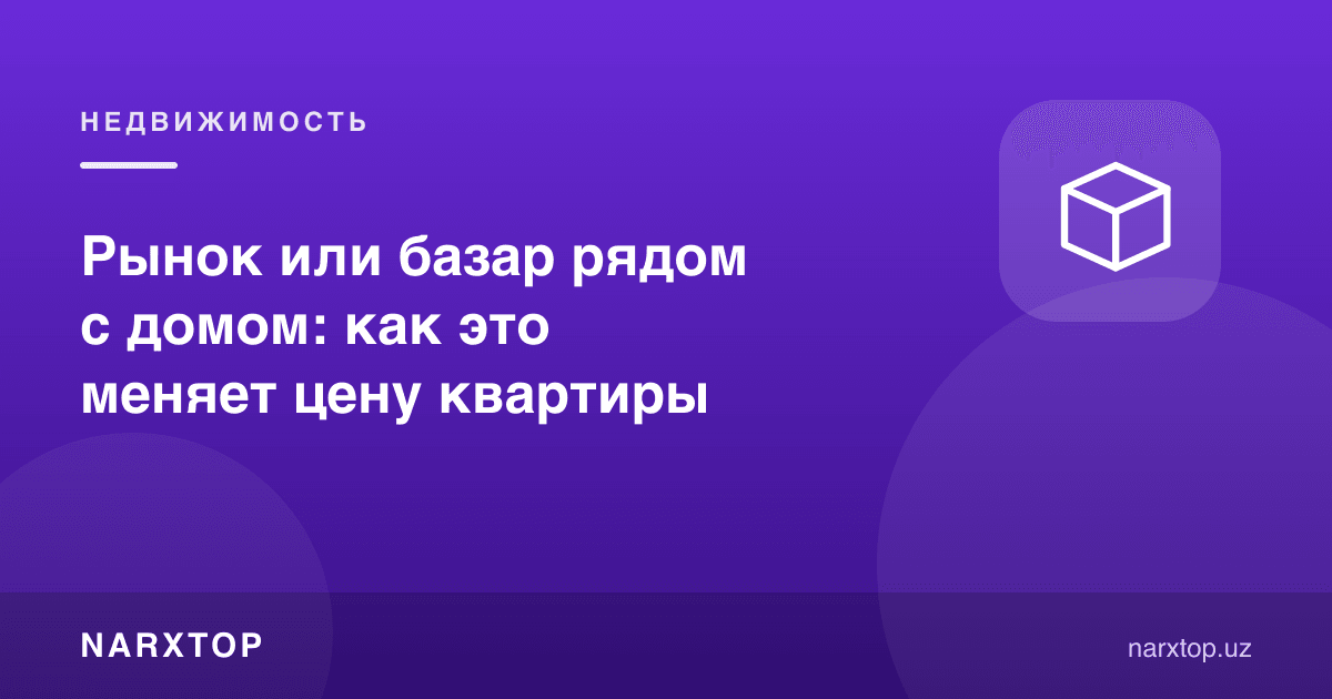 Уй ёнидаги бозор: бу квартира нархига қандай таъсир қилади