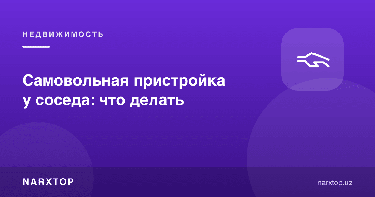 Қўшнининг ўзбошимчалик билан қурган биноси: нима қилиш керак