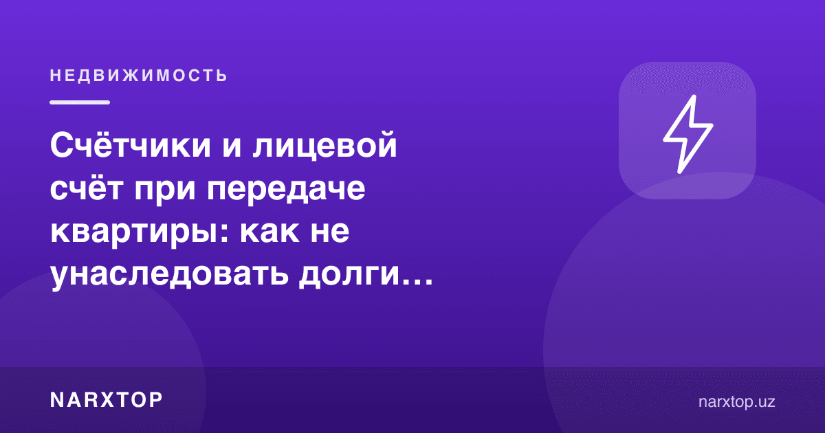 Квартира топширилганда ҳисоблагичлар ва шахсий ҳисоб: сотувчи қарзини қандай мерос қилиб олмаслик