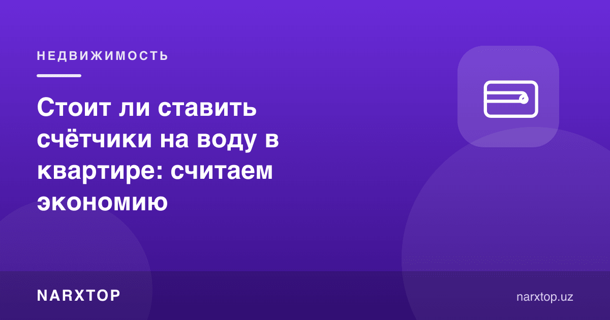 Квартирада suv ҳисоблагичи қўйишга арзийдими: тежамкорликни ҳисоблаймиз