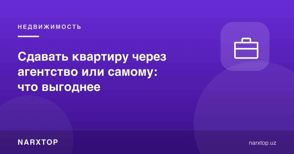 Kvartirani agentlik orqali yoki o‘zi ijaraga berish: qaysi biri foydali