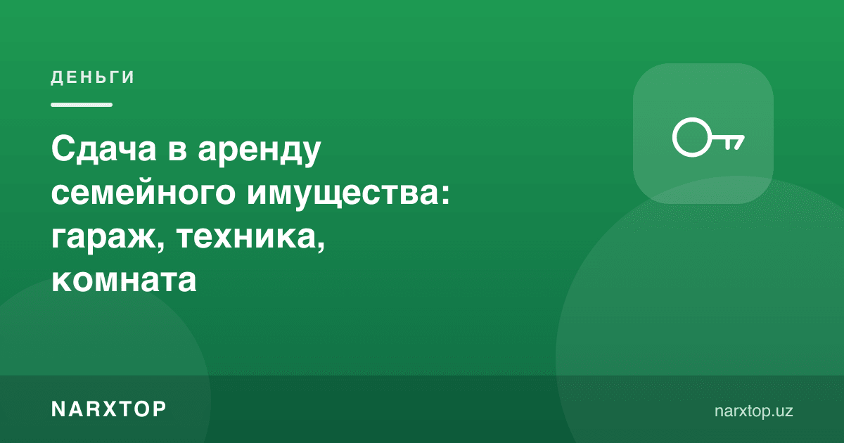 Оилавий мулкни ижарага бериш: гараж, техника, хона