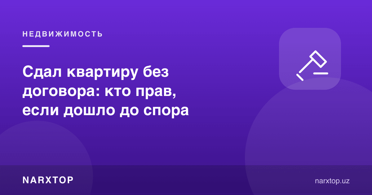 Квартирани шартномасиз ижарага берди: низо чиқса ким ҳақ