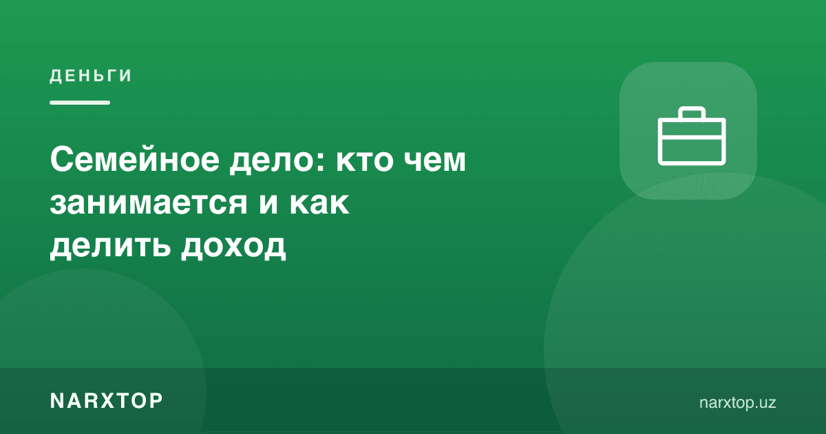 Оилавий иш: ким нима қилади ва даромадни қандай бўлиш керак