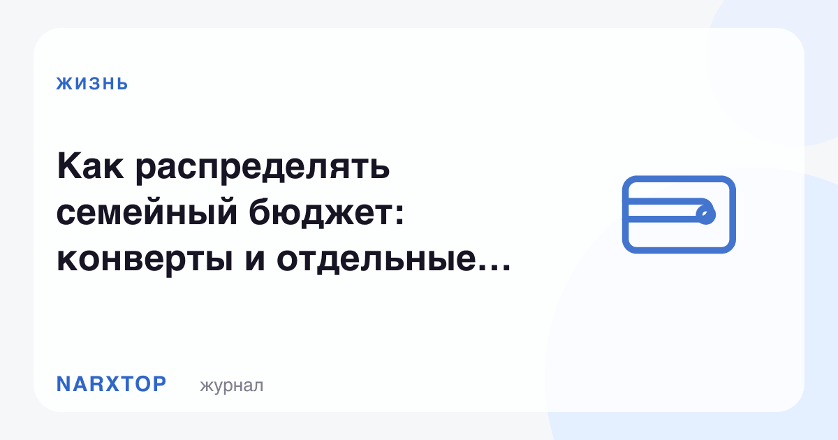 Оилавий бюджетни қандай тақсимлаш керак: конверт ва алоҳида ҳисоблар