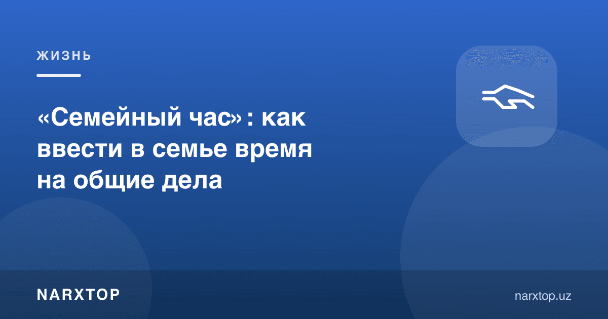 «Семейный час»: как ввести в семье время на общие дела