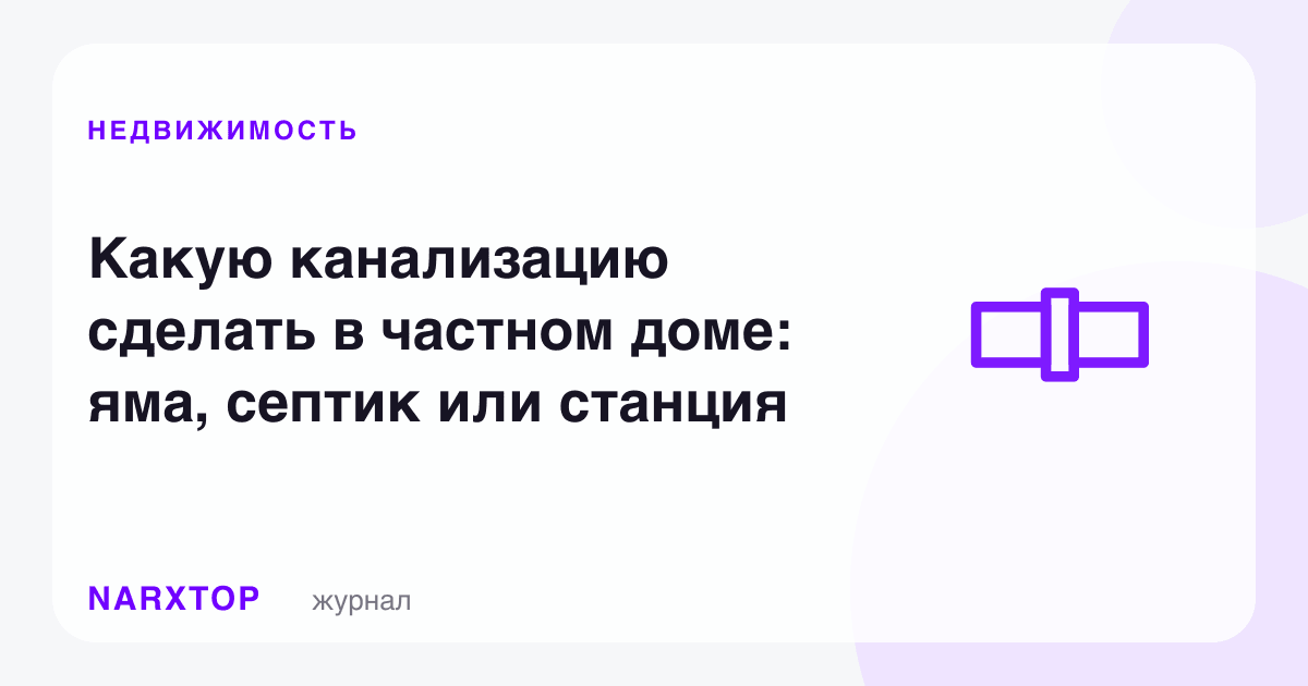 Хусусий уйда қандай канализация қилиш керак: чуқурча, септик ёки стансия