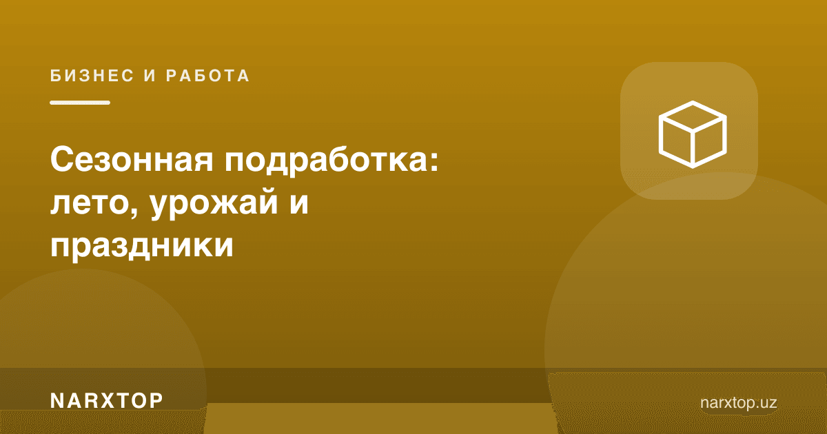 Мавсумий қўшимча иш: ёз, ҳосил ва байрамлар