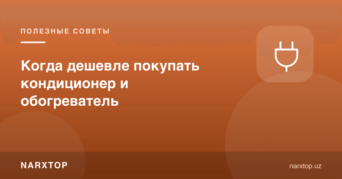 Кондиционер ва иситгични қачон арзон нархда сотиб олиш мумкин