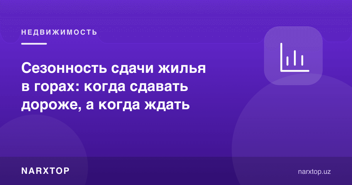 Тоғларда уй ижарасининг мавсумийлиги: қачон қиммат, қачон кутиш керак
