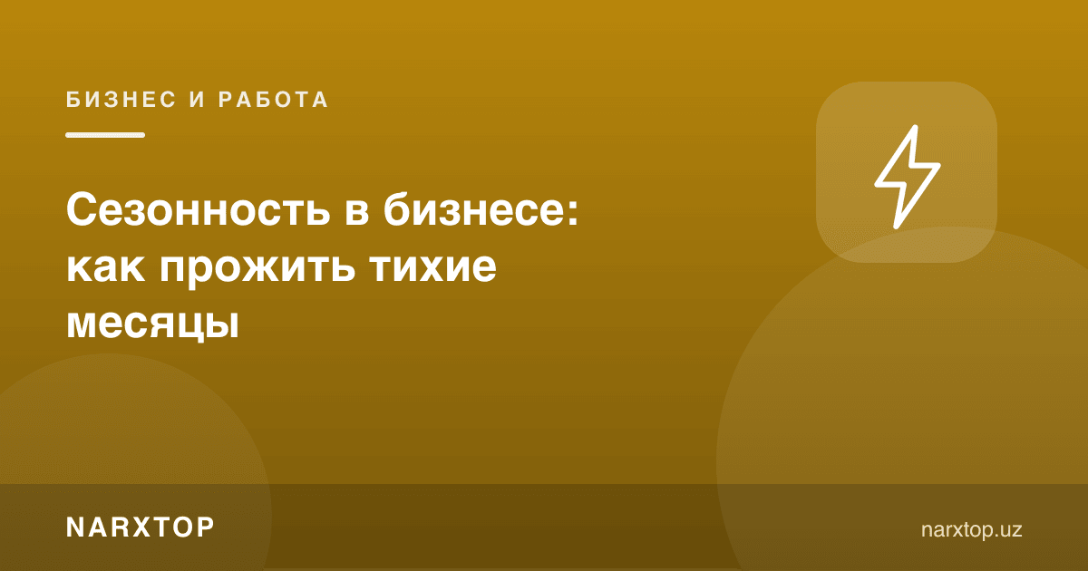 Бизнесда мавсумийлик: тинч ойларни қандай ўтказиш керак