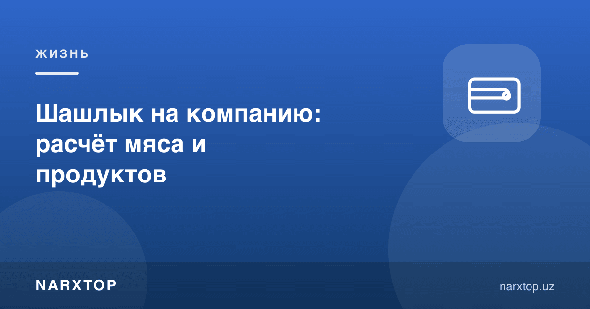 Компанияга шашлик: гўшт ва маҳсулот ҳисоби