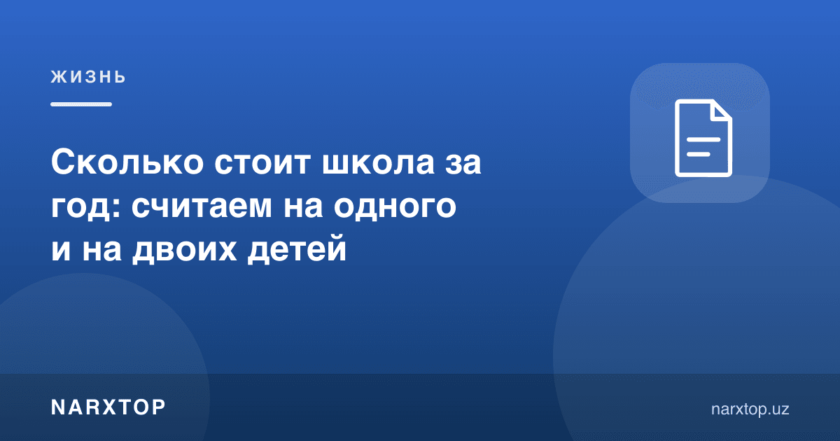 Мактаб йилига қанча туради: бир ва икки бола учун ҳисоблаймиз